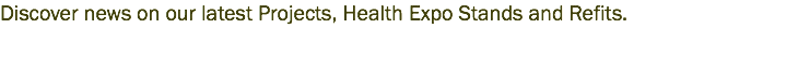 Discover news on our latest Projects, Health Expo Stands and Refits.